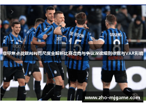 意甲焦点战裁判判罚尺度全解析比赛走向与争议深读规则依据与VAR影响