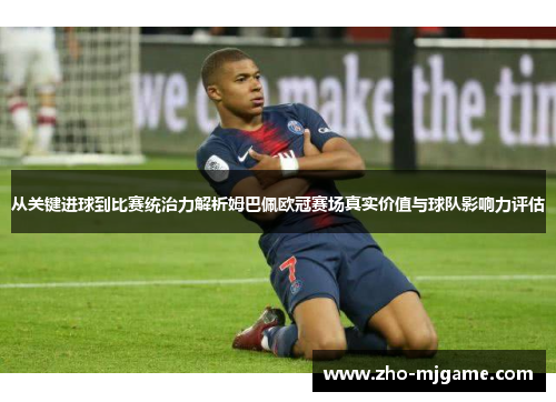 从关键进球到比赛统治力解析姆巴佩欧冠赛场真实价值与球队影响力评估 从关键进球到比赛统治力解析姆巴佩欧冠赛场真实价值与球队影响力评估