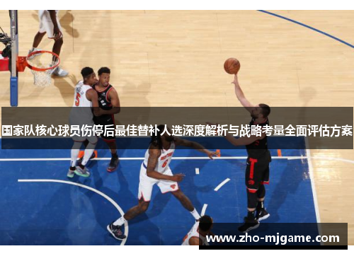 国家队核心球员伤停后最佳替补人选深度解析与战略考量全面评估方案