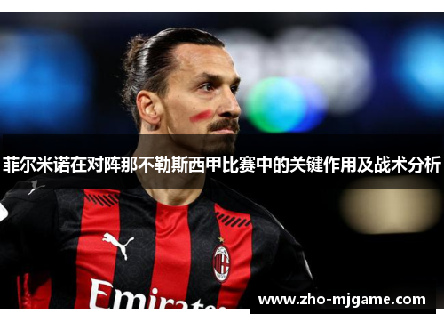 菲尔米诺在对阵那不勒斯西甲比赛中的关键作用及战术分析 菲尔米诺在对阵那不勒斯西甲比赛中的关键作用及战术分析