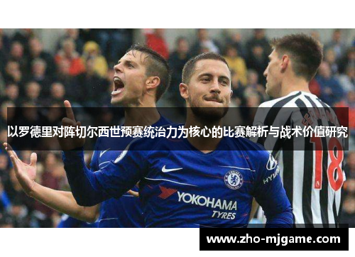 以罗德里对阵切尔西世预赛统治力为核心的比赛解析与战术价值研究