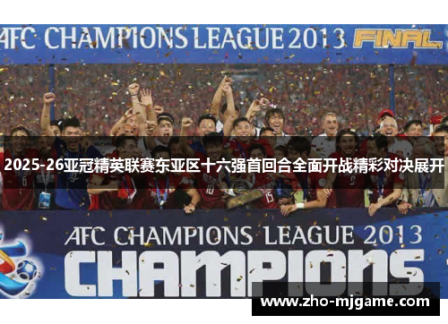 2025-26亚冠精英联赛东亚区十六强首回合全面开战精彩对决展开