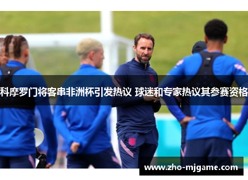 科摩罗门将客串非洲杯引发热议 球迷和专家热议其参赛资格