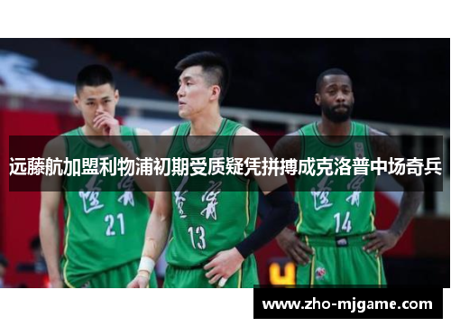 远藤航加盟利物浦初期受质疑凭拼搏成克洛普中场奇兵 远藤航加盟利物浦初期受质疑凭拼搏成克洛普中场奇兵