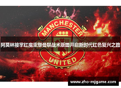 阿莫林接掌红魔重塑曼联战术版图开启新时代红色复兴之路 阿莫林接掌红魔重塑曼联战术版图开启新时代红色复兴之路