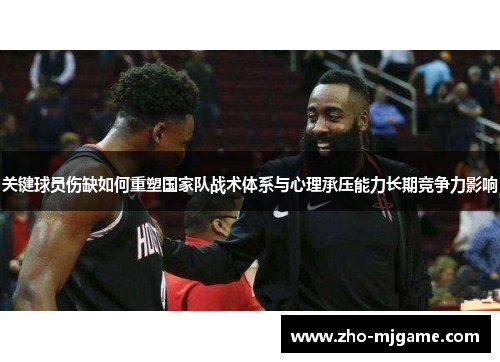 关键球员伤缺如何重塑国家队战术体系与心理承压能力长期竞争力影响 关键球员伤缺如何重塑国家队战术体系与心理承压能力长期竞争力影响