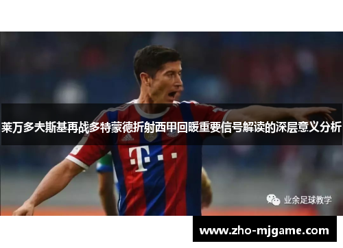 莱万多夫斯基再战多特蒙德折射西甲回暖重要信号解读的深层意义分析
