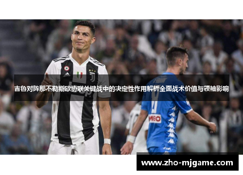 吉鲁对阵那不勒斯欧协联关键战中的决定性作用解析全面战术价值与领袖影响 吉鲁对阵那不勒斯欧协联关键战中的决定性作用解析全面战术价值与领袖影响