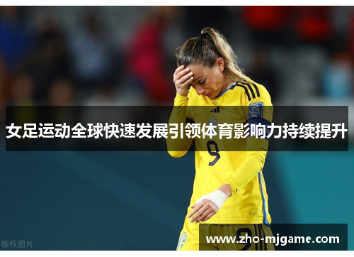 女足运动全球快速发展引领体育影响力持续提升 女足运动全球快速发展引领体育影响力持续提升