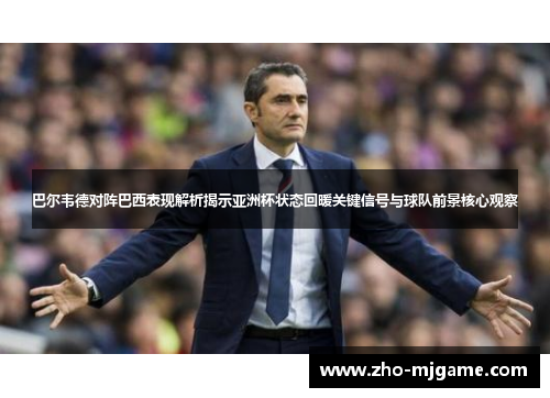 巴尔韦德对阵巴西表现解析揭示亚洲杯状态回暖关键信号与球队前景核心观察 巴尔韦德对阵巴西表现解析揭示亚洲杯状态回暖关键信号与球队前景核心观察
