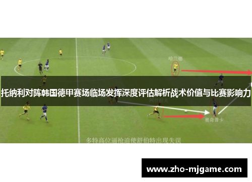 托纳利对阵韩国德甲赛场临场发挥深度评估解析战术价值与比赛影响力 托纳利对阵韩国德甲赛场临场发挥深度评估解析战术价值与比赛影响力