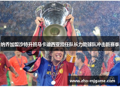 纳乔加盟沙特升班马卡迪西亚担任队长力助球队冲击新赛季